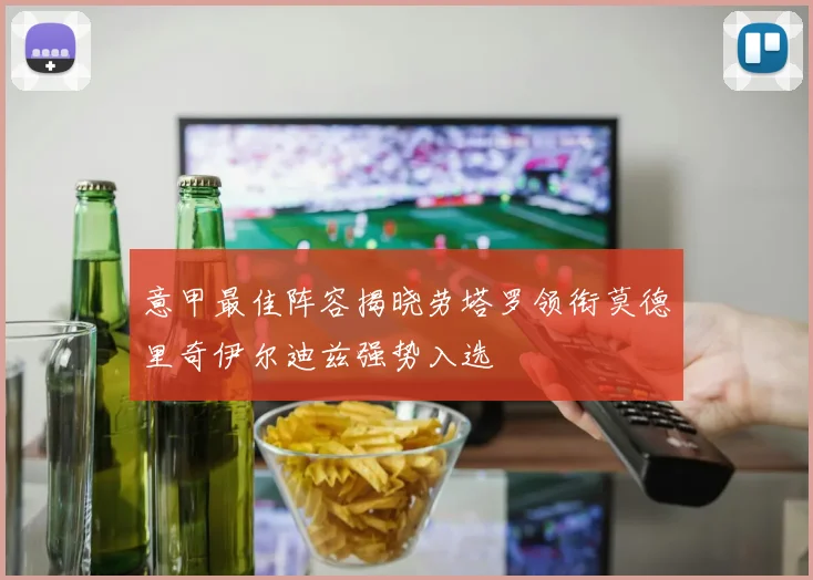 意甲最佳阵容揭晓劳塔罗领衔莫德里奇伊尔迪兹强势入选