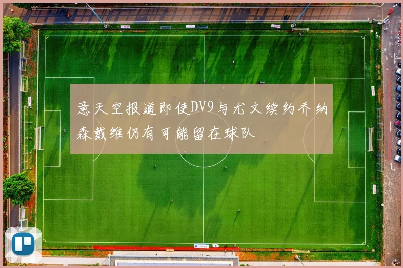 意天空报道即使DV9与尤文续约乔纳森戴维仍有可能留在球队