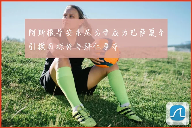 阿斯报导安东尼戈登成为巴萨夏季引援目标将与拜仁争夺