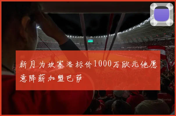 新月为坎塞洛标价1000万欧元他愿意降薪加盟巴萨